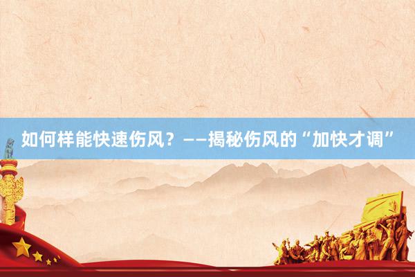 如何样能快速伤风？——揭秘伤风的“加快才调”