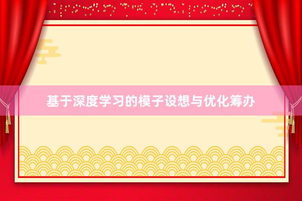 基于深度学习的模子设想与优化筹办