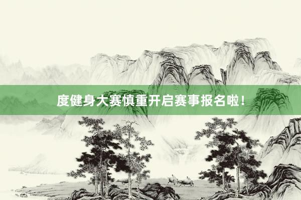 度健身大赛慎重开启赛事报名啦！