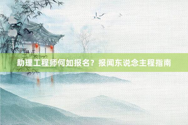 助理工程师何如报名？报闻东说念主程指南