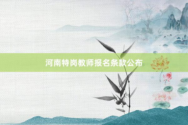 河南特岗教师报名条款公布