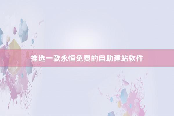 推选一款永恒免费的自助建站软件