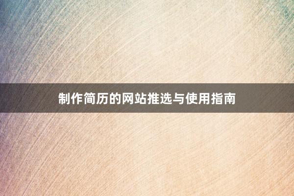 制作简历的网站推选与使用指南